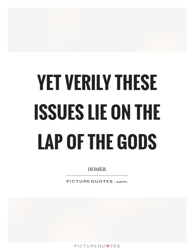 Yet verily these issues lie on the lap of the gods Picture Quote #1