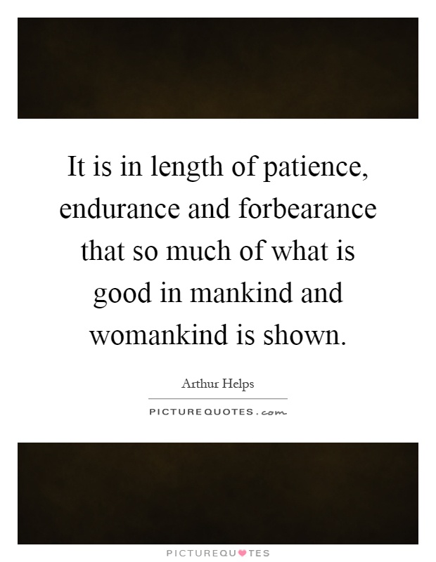 It is in length of patience, endurance and forbearance that so much of what is good in mankind and womankind is shown Picture Quote #1