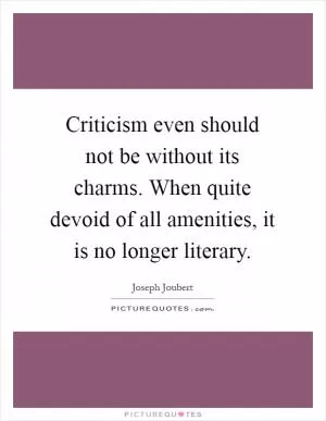 Criticism even should not be without its charms. When quite devoid of all amenities, it is no longer literary Picture Quote #1