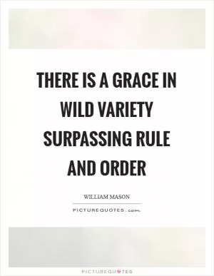 There is a grace in wild variety surpassing rule and order Picture Quote #1