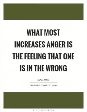 What most increases anger is the feeling that one is in the wrong Picture Quote #1