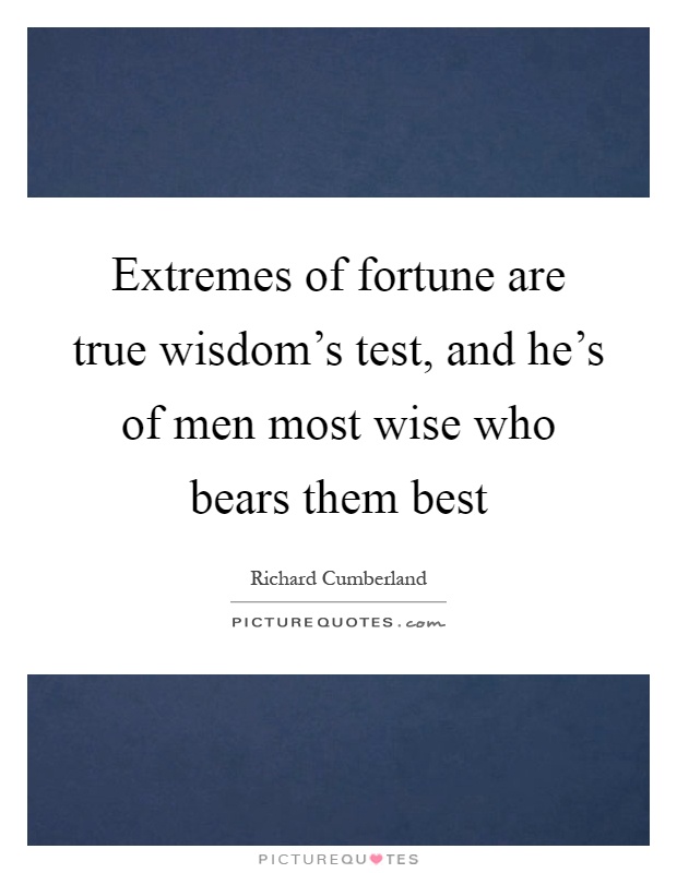 Extremes of fortune are true wisdom's test, and he's of men most wise who bears them best Picture Quote #1