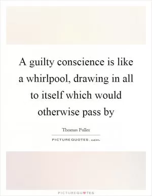 A guilty conscience is like a whirlpool, drawing in all to itself which would otherwise pass by Picture Quote #1