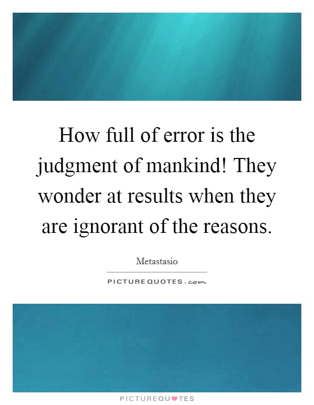 How full of error is the judgment of mankind! They wonder at results when they are ignorant of the reasons Picture Quote #1