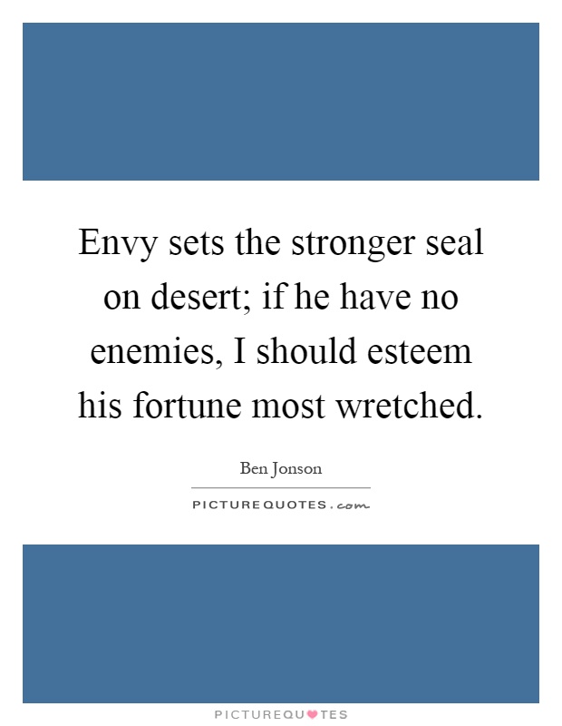 Envy sets the stronger seal on desert; if he have no enemies, I should esteem his fortune most wretched Picture Quote #1