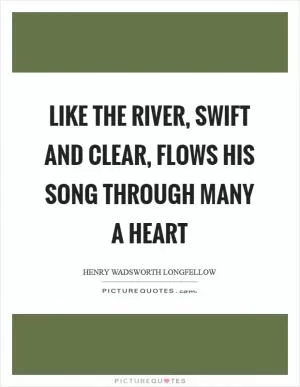 Like the river, swift and clear, flows his song through many a heart Picture Quote #1