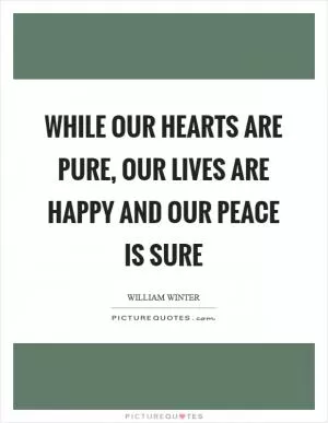 While our hearts are pure, our lives are happy and our peace is sure Picture Quote #1
