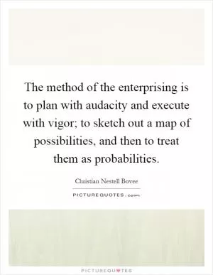 The method of the enterprising is to plan with audacity and execute with vigor; to sketch out a map of possibilities, and then to treat them as probabilities Picture Quote #1