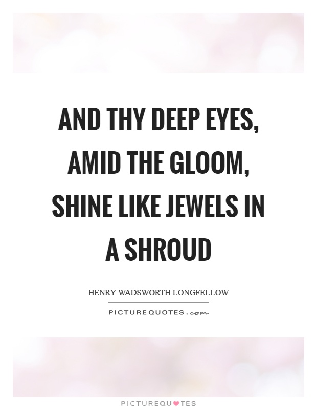 And thy deep eyes, amid the gloom, shine like jewels in a shroud Picture Quote #1