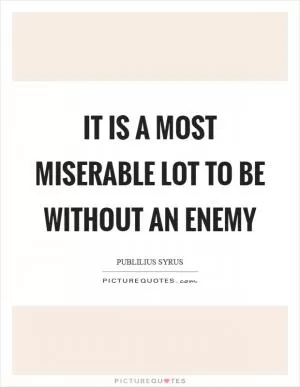 It is a most miserable lot to be without an enemy Picture Quote #1