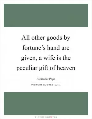 All other goods by fortune’s hand are given, a wife is the peculiar gift of heaven Picture Quote #1