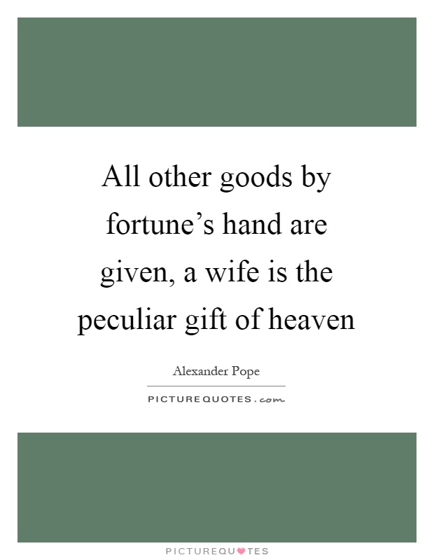 All other goods by fortune's hand are given, a wife is the peculiar gift of heaven Picture Quote #1