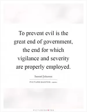 To prevent evil is the great end of government, the end for which vigilance and severity are properly employed Picture Quote #1