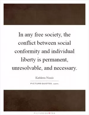 In any free society, the conflict between social conformity and individual liberty is permanent, unresolvable, and necessary Picture Quote #1