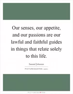 Our senses, our appetite, and our passions are our lawful and faithful guides in things that relate solely to this life Picture Quote #1