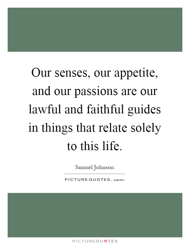 Our senses, our appetite, and our passions are our lawful and faithful guides in things that relate solely to this life Picture Quote #1
