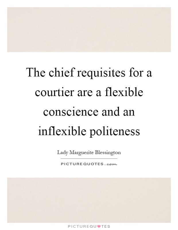 The chief requisites for a courtier are a flexible conscience and an inflexible politeness Picture Quote #1