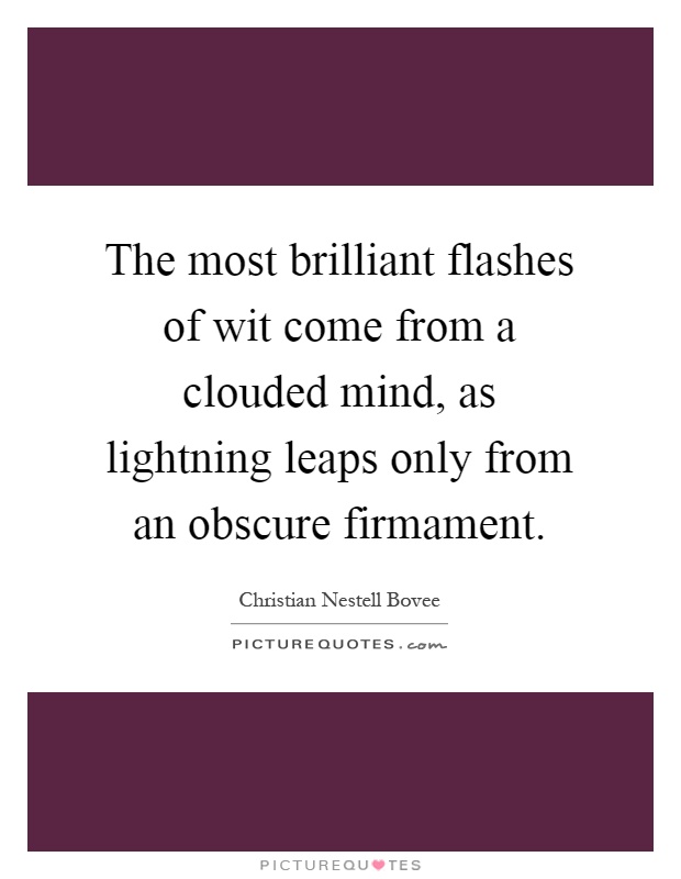 The most brilliant flashes of wit come from a clouded mind, as lightning leaps only from an obscure firmament Picture Quote #1
