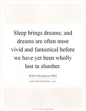 Sleep brings dreams; and dreams are often most vivid and fantastical before we have yet been wholly lost in slumber Picture Quote #1