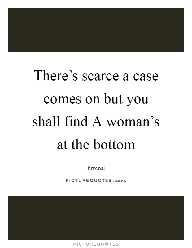 There's scarce a case comes on but you shall find A woman's at the bottom Picture Quote #1