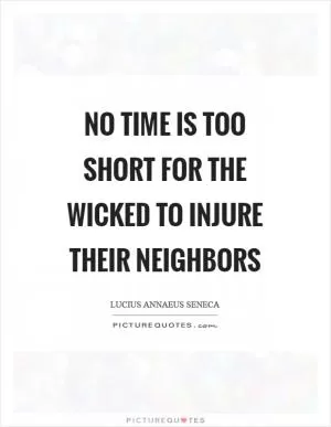 No time is too short for the wicked to injure their neighbors Picture Quote #1