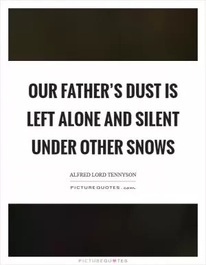 Our father’s dust is left alone and silent under other snows Picture Quote #1