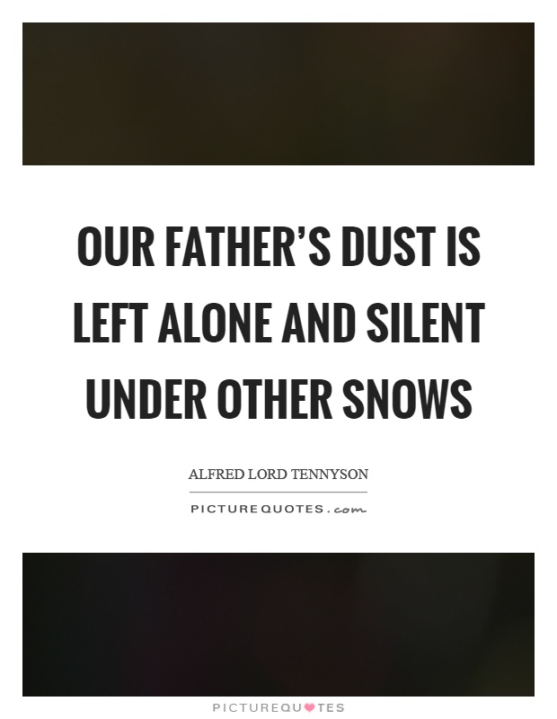 Our father's dust is left alone and silent under other snows Picture Quote #1