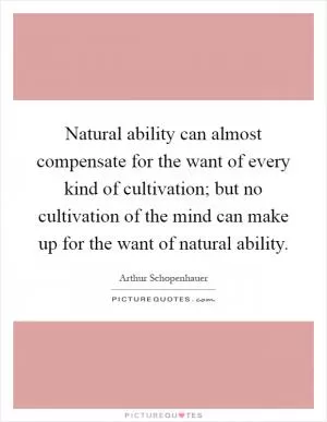 Natural ability can almost compensate for the want of every kind of cultivation; but no cultivation of the mind can make up for the want of natural ability Picture Quote #1