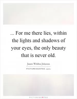 ... For me there lies, within the lights and shadows of your eyes, the only beauty that is never old Picture Quote #1