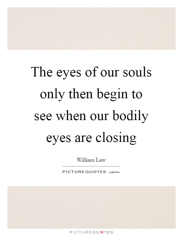 The eyes of our souls only then begin to see when our bodily eyes are closing Picture Quote #1