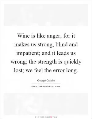 Wine is like anger; for it makes us strong, blind and impatient; and it leads us wrong; the strength is quickly lost; we feel the error long Picture Quote #1