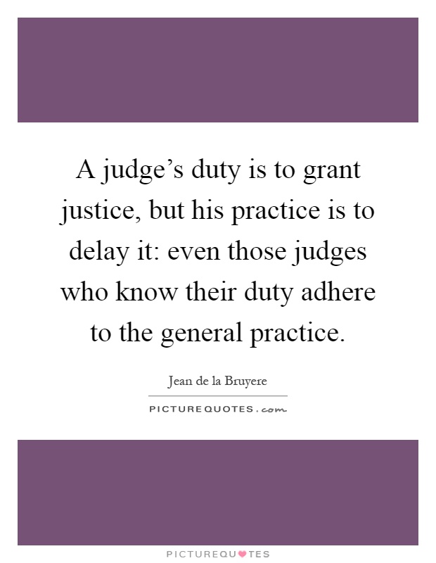 A judge's duty is to grant justice, but his practice is to delay it: even those judges who know their duty adhere to the general practice Picture Quote #1