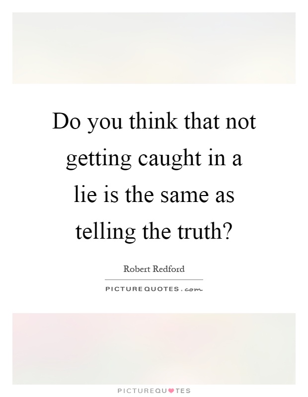 Do you think that not getting caught in a lie is the same as telling the truth? Picture Quote #1