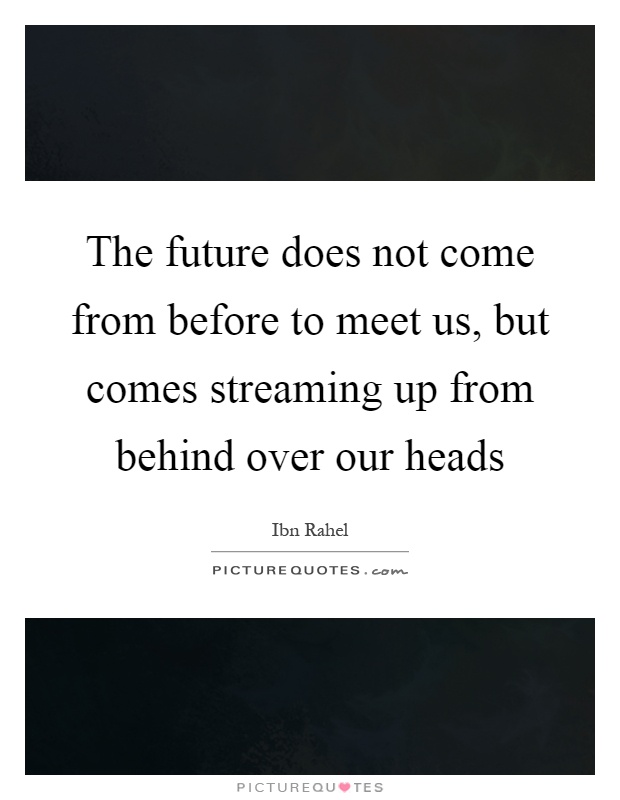 The future does not come from before to meet us, but comes streaming up from behind over our heads Picture Quote #1