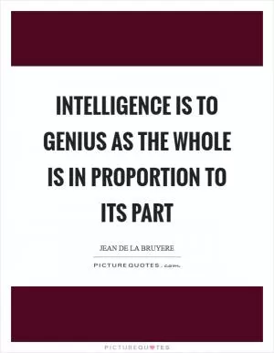Intelligence is to genius as the whole is in proportion to its part Picture Quote #1