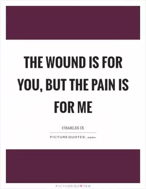 The wound is for you, but the pain is for me Picture Quote #1