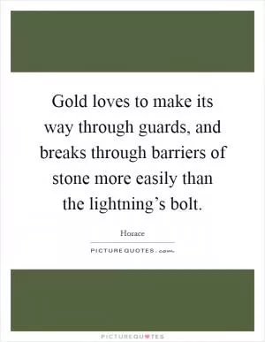 Gold loves to make its way through guards, and breaks through barriers of stone more easily than the lightning’s bolt Picture Quote #1