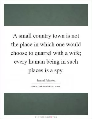 A small country town is not the place in which one would choose to quarrel with a wife; every human being in such places is a spy Picture Quote #1