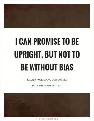 I can promise to be upright, but not to be without bias Picture Quote #1