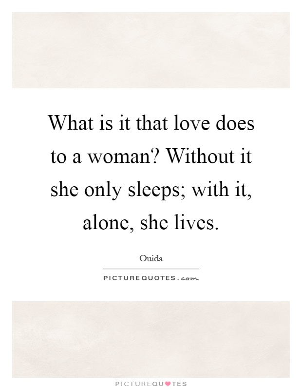 What is it that love does to a woman? Without it she only sleeps; with it, alone, she lives Picture Quote #1