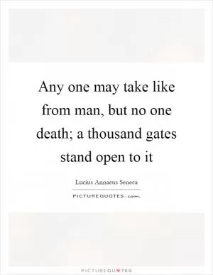 Any one may take like from man, but no one death; a thousand gates stand open to it Picture Quote #1