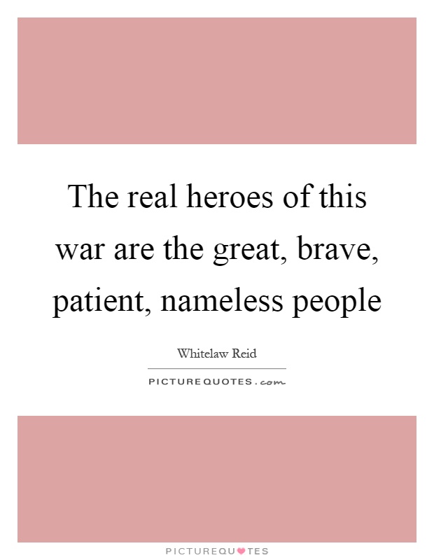 The real heroes of this war are the great, brave, patient, nameless people Picture Quote #1