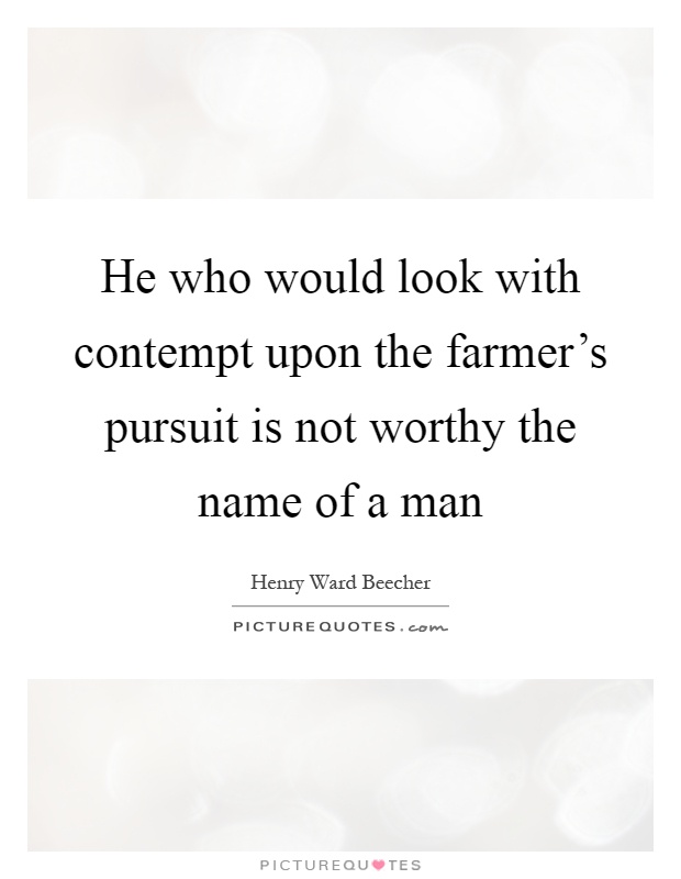 He who would look with contempt upon the farmer's pursuit is not worthy the name of a man Picture Quote #1