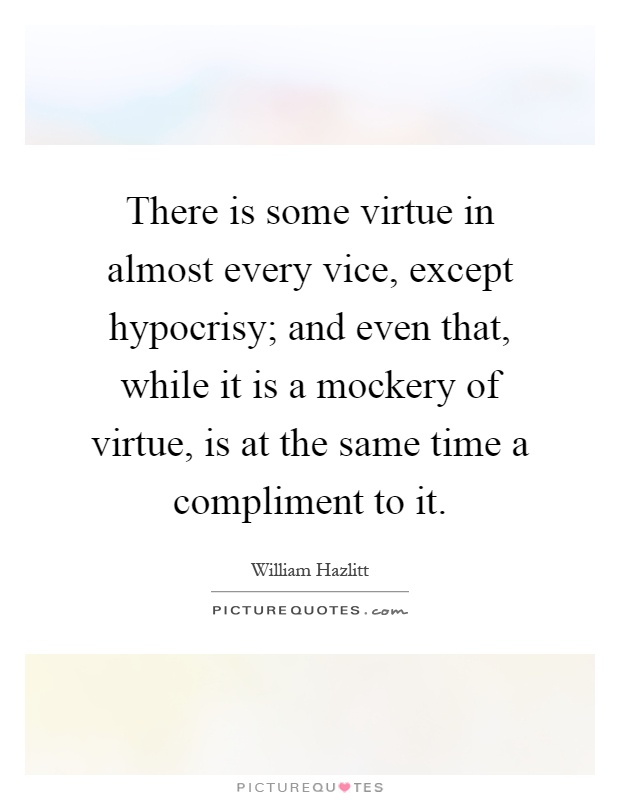There is some virtue in almost every vice, except hypocrisy; and even that, while it is a mockery of virtue, is at the same time a compliment to it Picture Quote #1