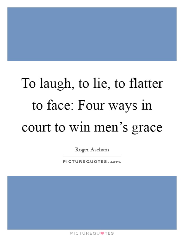 To laugh, to lie, to flatter to face: Four ways in court to win men's grace Picture Quote #1