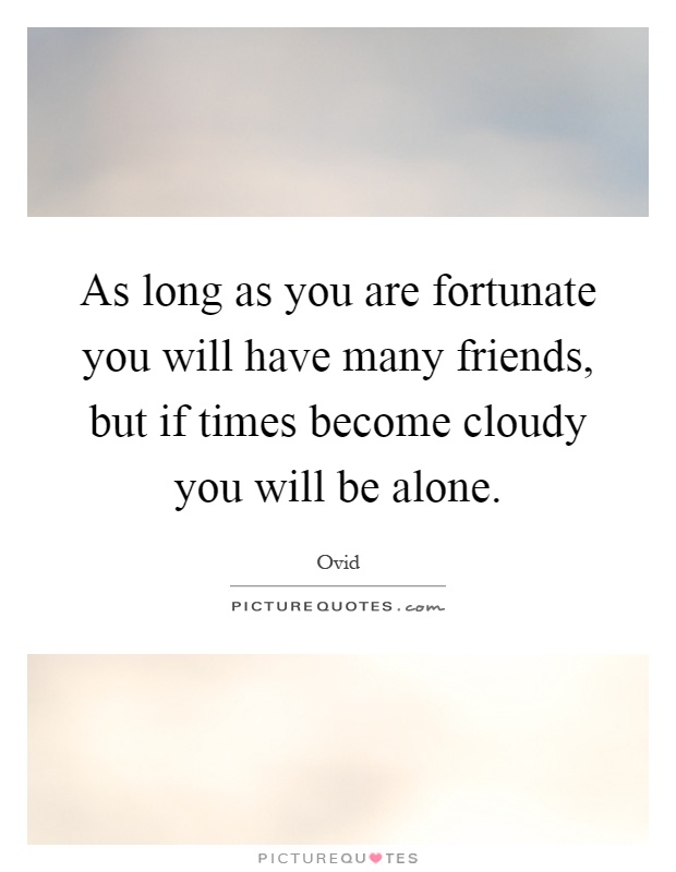 As long as you are fortunate you will have many friends, but if times become cloudy you will be alone Picture Quote #1