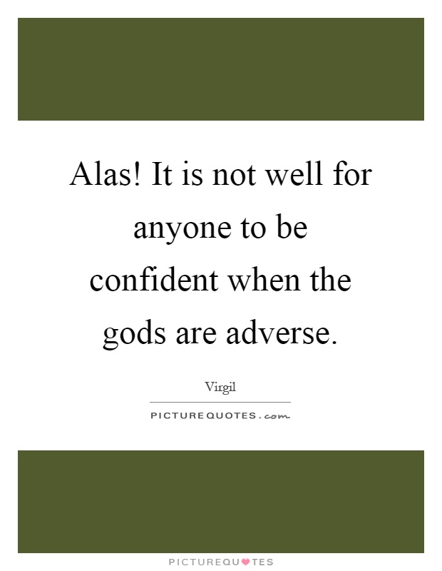 Alas! It is not well for anyone to be confident when the gods are adverse Picture Quote #1