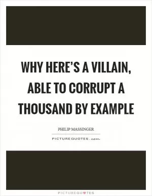 Why here’s a villain, able to corrupt a thousand by example Picture Quote #1