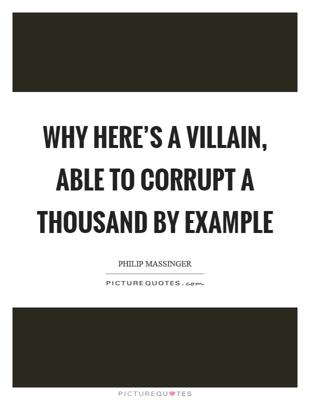 Why here's a villain, able to corrupt a thousand by example Picture Quote #1