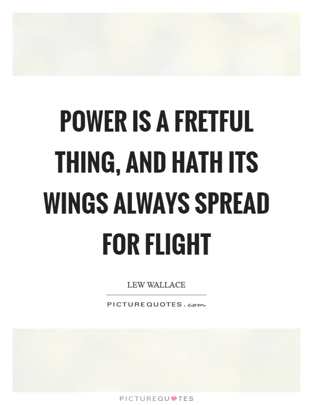 Power is a fretful thing, and hath its wings always spread for flight Picture Quote #1